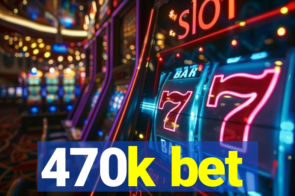 470k bet